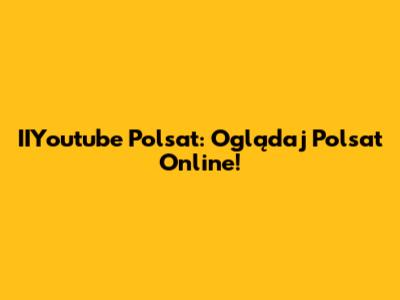 IIYoutube Polsat: Oglądaj Polsat Online!