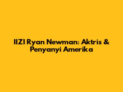 IIZI Ryan Newman: Aktris & Penyanyi Amerika