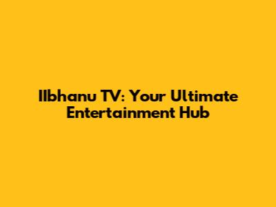 IIbhanu TV: Your Ultimate Entertainment Hub
