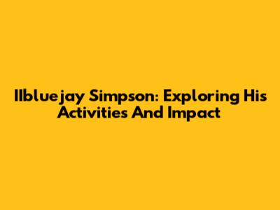 IIbluejay Simpson: Exploring His Activities And Impact