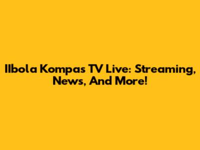 IIbola Kompas TV Live: Streaming, News, And More!
