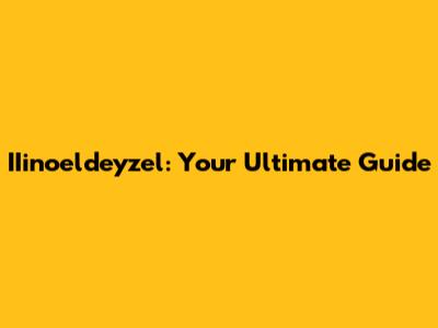 IIinoeldeyzel: Your Ultimate Guide