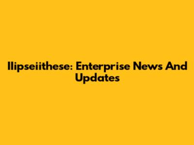 IIipseiithese: Enterprise News And Updates