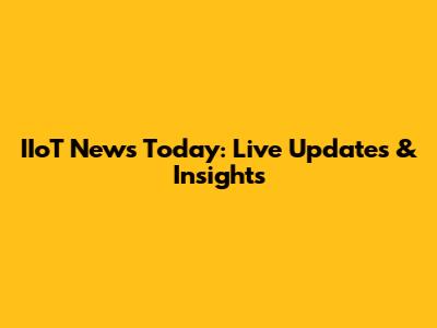 IIoT News Today: Live Updates & Insights
