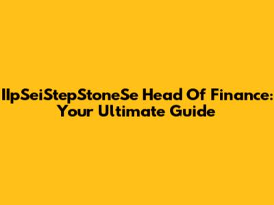 IIpSeiStepStoneSe Head Of Finance: Your Ultimate Guide