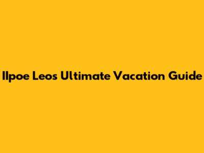 IIpoe Leo's Ultimate Vacation Guide