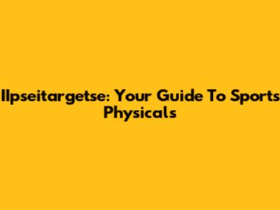 IIpseitargetse: Your Guide To Sports Physicals
