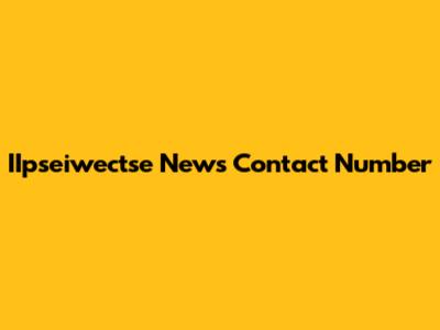 IIpseiwectse News Contact Number