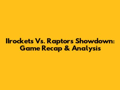 IIrockets Vs. Raptors Showdown: Game Recap & Analysis