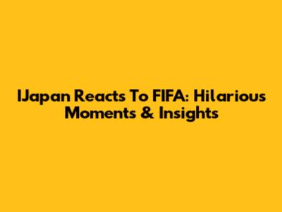 IJapan Reacts To FIFA: Hilarious Moments & Insights