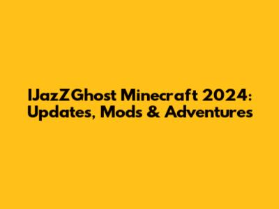 IJazZGhost Minecraft 2024: Updates, Mods & Adventures