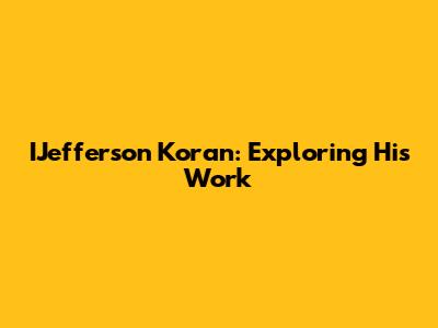 IJefferson Koran: Exploring His Work