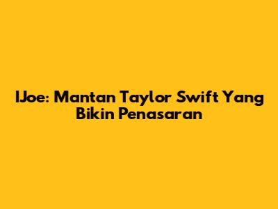 IJoe: Mantan Taylor Swift Yang Bikin Penasaran
