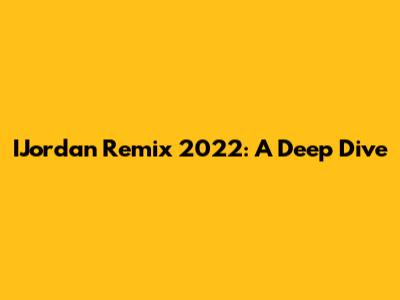 IJordan Remix 2022: A Deep Dive