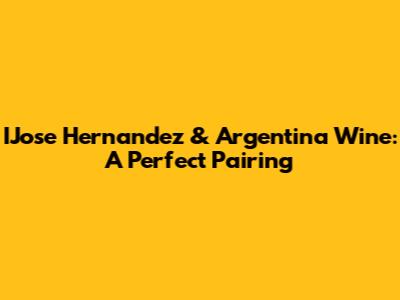 IJose Hernandez & Argentina Wine: A Perfect Pairing