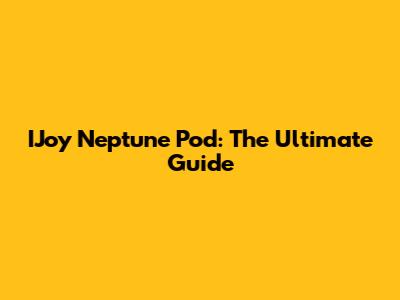IJoy Neptune Pod: The Ultimate Guide