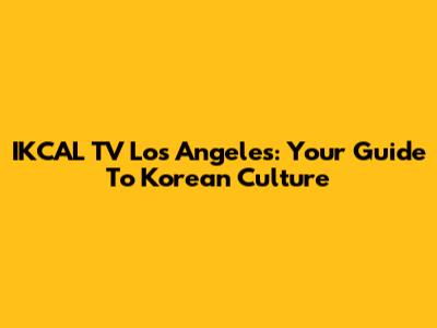 IKCAL TV Los Angeles: Your Guide To Korean Culture