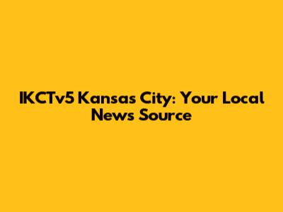 IKCTv5 Kansas City: Your Local News Source