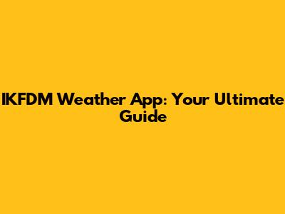 IKFDM Weather App: Your Ultimate Guide