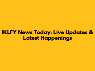 IKLFY News Today: Live Updates & Latest Happenings