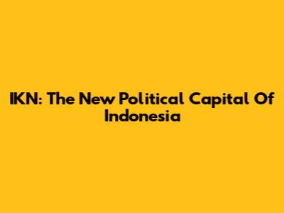 IKN: The New Political Capital Of Indonesia