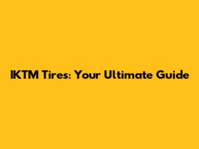 IKTM Tires: Your Ultimate Guide