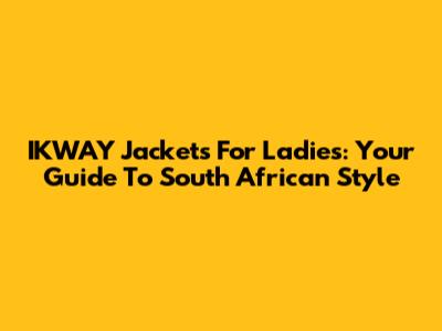IKWAY Jackets For Ladies: Your Guide To South African Style