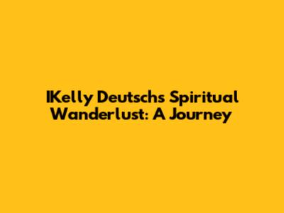IKelly Deutsch's Spiritual Wanderlust: A Journey