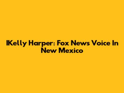 IKelly Harper: Fox News' Voice In New Mexico