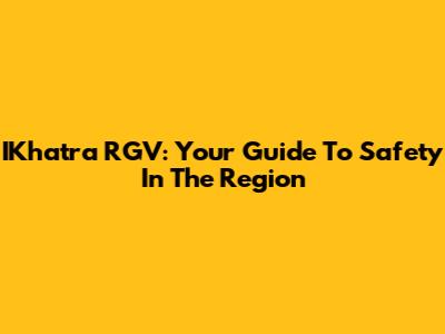 IKhatra RGV: Your Guide To Safety In The Region