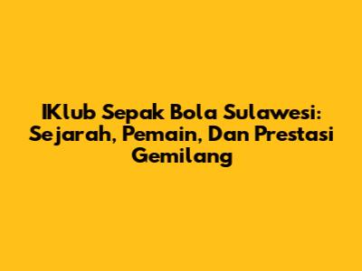 IKlub Sepak Bola Sulawesi: Sejarah, Pemain, Dan Prestasi Gemilang