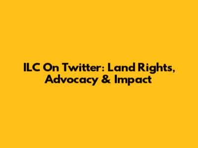ILC On Twitter: Land Rights, Advocacy & Impact