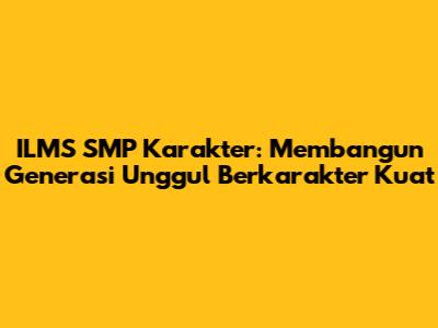 ILMS SMP Karakter: Membangun Generasi Unggul Berkarakter Kuat
