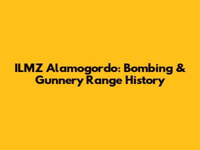 ILMZ Alamogordo: Bombing & Gunnery Range History