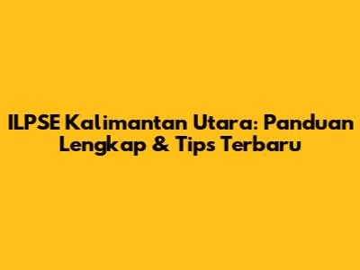 ILPSE Kalimantan Utara: Panduan Lengkap & Tips Terbaru