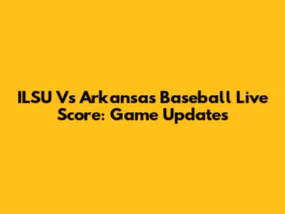 ILSU Vs Arkansas Baseball Live Score: Game Updates