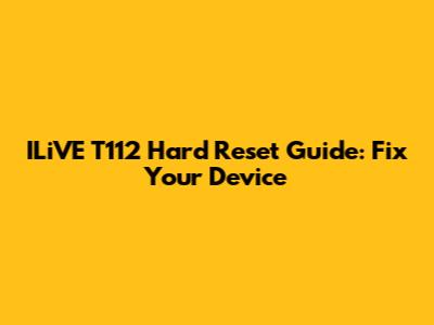 ILiVE T112 Hard Reset Guide: Fix Your Device