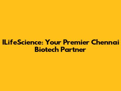 ILifeScience: Your Premier Chennai Biotech Partner
