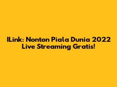 ILink: Nonton Piala Dunia 2022 Live Streaming Gratis!
