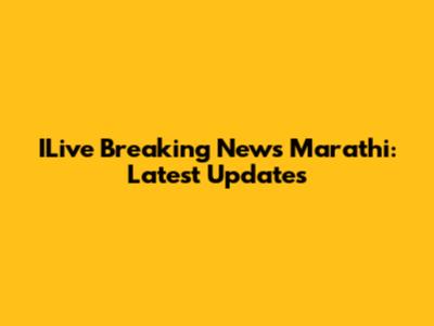ILive Breaking News Marathi: Latest Updates