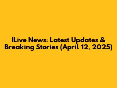ILive News: Latest Updates & Breaking Stories (April 12, 2025)