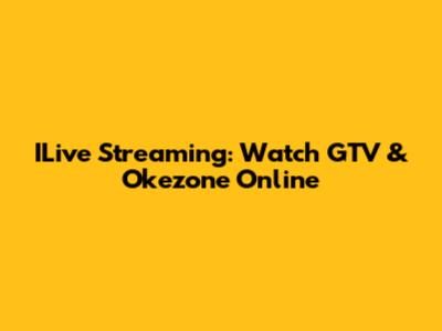 ILive Streaming: Watch GTV & Okezone Online