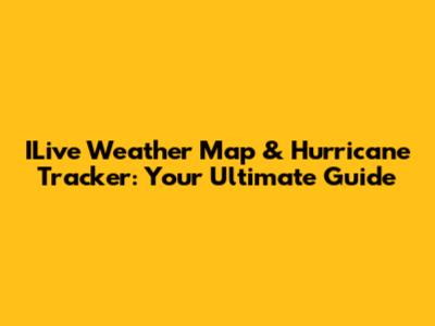ILive Weather Map & Hurricane Tracker: Your Ultimate Guide