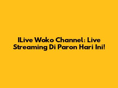 ILive Woko Channel: Live Streaming Di Paron Hari Ini!