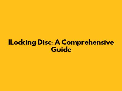 ILocking Disc: A Comprehensive Guide