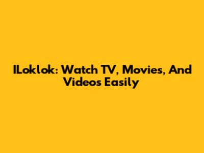 ILoklok: Watch TV, Movies, And Videos Easily