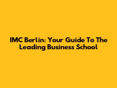 IMC Berlin: Your Guide To The Leading Business School
