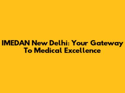 IMEDAN New Delhi: Your Gateway To Medical Excellence