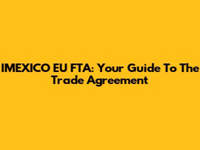 IMEXICO EU FTA: Your Guide To The Trade Agreement