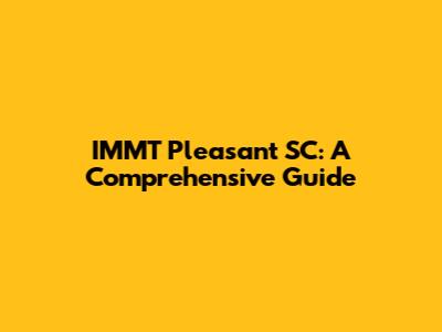 IMMT Pleasant SC: A Comprehensive Guide